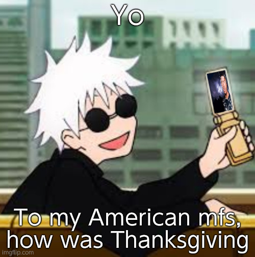 Gojo Satoru LowTierGod | Yo; To my American mfs, how was Thanksgiving | image tagged in gojo satoru lowtiergod | made w/ Imgflip meme maker