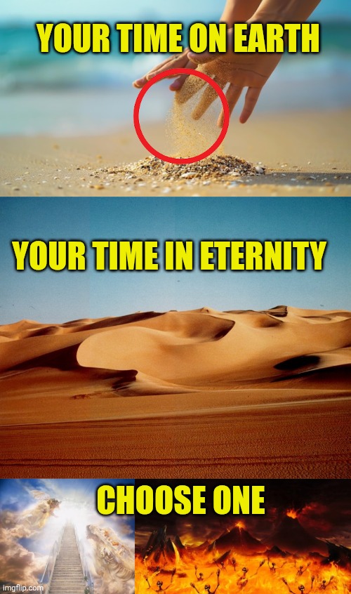 YOUR TIME ON EARTH; YOUR TIME IN ETERNITY; CHOOSE ONE | image tagged in sand slipping away,sahara desert,stairs to heaven,hell | made w/ Imgflip meme maker