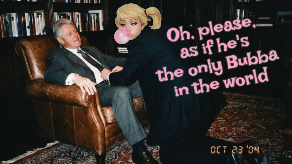 Oh, please, as if he's the only Bubba
in the world | made w/ Imgflip meme maker