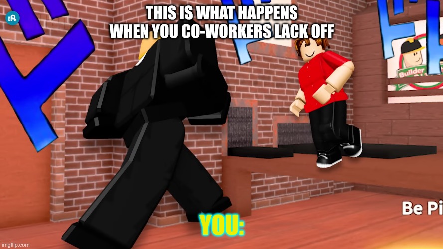 roblox games | THIS IS WHAT HAPPENS WHEN YOU CO-WORKERS LACK OFF; YOU: | image tagged in juan,funny | made w/ Imgflip meme maker