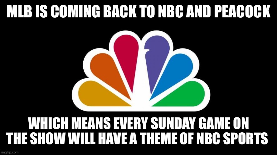 NBC | MLB IS COMING BACK TO NBC AND PEACOCK; WHICH MEANS EVERY SUNDAY GAME ON THE SHOW WILL HAVE A THEME OF NBC SPORTS | image tagged in nbc | made w/ Imgflip meme maker