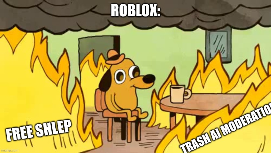 Roblox in 2025 | ROBLOX:; FREE SHLEP; TRASH AI MODERATION | image tagged in everythings-fine | made w/ Imgflip meme maker
