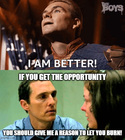 ..... | IF YOU GET THE OPPORTUNITY; YOU SHOULD GIVE ME A REASON TO LET YOU BURN! | image tagged in jokes,idk,fraud,theif murderer | made w/ Imgflip meme maker