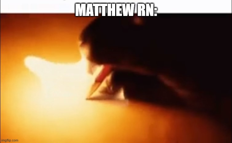 MATTHEW RN: | image tagged in writing fire | made w/ Imgflip meme maker