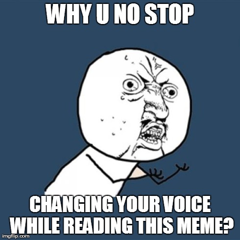 Y U No | WHY U NO STOP CHANGING YOUR VOICE WHILE READING THIS MEME? | image tagged in memes,y u no | made w/ Imgflip meme maker