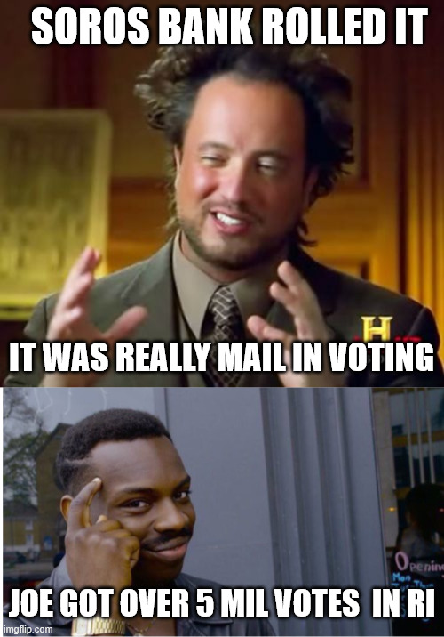 SOROS BANK ROLLED IT IT WAS REALLY MAIL IN VOTING JOE GOT OVER 5 MIL VOTES  IN RI | image tagged in memes,ancient aliens | made w/ Imgflip meme maker