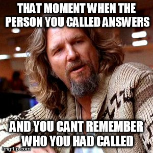 Confused Lebowski | THAT MOMENT WHEN THE PERSON YOU CALLED ANSWERS AND YOU CANT REMEMBER WHO YOU HAD CALLED | image tagged in memes,confused lebowski | made w/ Imgflip meme maker