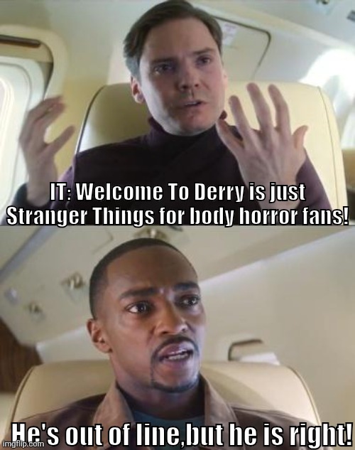 Zemo and Sam talking about Stranger Things and Welcome To Derry! | IT: Welcome To Derry is just Stranger Things for body horror fans! He's out of line,but he is right! | image tagged in out of line but he's right,hbo max,stranger things,marvel cinematic universe | made w/ Imgflip meme maker
