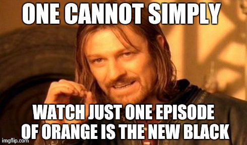 One Does Not Simply Meme | ONE CANNOT SIMPLY  WATCH JUST ONE EPISODE OF ORANGE IS THE NEW BLACK | image tagged in memes,one does not simply | made w/ Imgflip meme maker