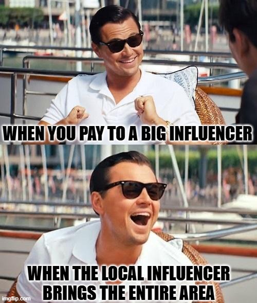 Leonardo Dicaprio Wolf Of Wall Street Meme | WHEN YOU PAY TO A BIG INFLUENCER; WHEN THE LOCAL INFLUENCER BRINGS THE ENTIRE AREA | image tagged in memes,leonardo dicaprio wolf of wall street | made w/ Imgflip meme maker