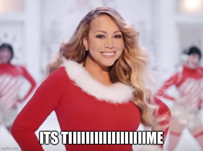 ITS TIIIIIIIIIIIIIIIIIIME | image tagged in mariah carey all i want for christmas is you | made w/ Imgflip meme maker