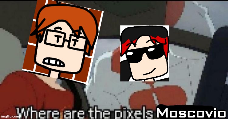 Where are the pixels William | Moscovio | image tagged in where are the pixels william | made w/ Imgflip meme maker