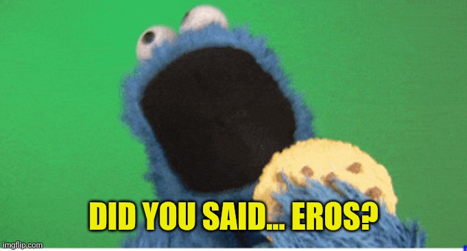 Cookie monster munching on "your text here" | DID YOU SAID... EROS? | image tagged in cookie monster munching on your text here | made w/ Imgflip meme maker