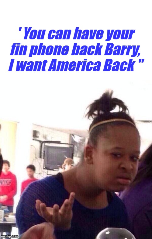 12 years of Barrys control How you like the results? Tried to warn you on day 1 | ' You can have your fin phone back Barry, I want America Back " | image tagged in memes,black girl wat | made w/ Imgflip meme maker