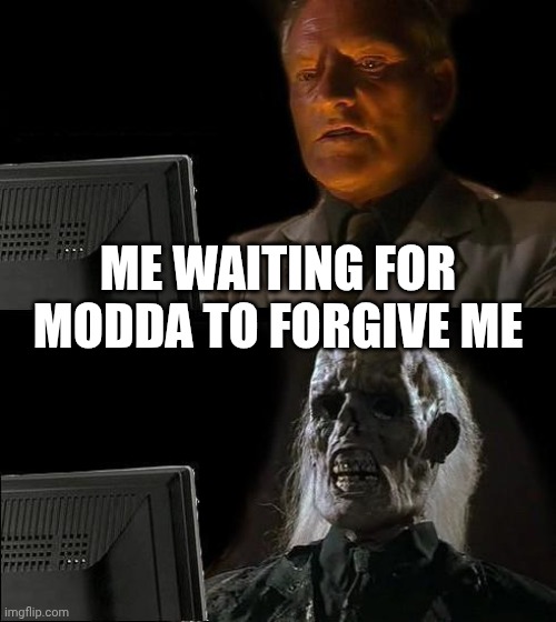 I'll Just Wait Here | ME WAITING FOR MODDA TO FORGIVE ME | image tagged in memes,i'll just wait here | made w/ Imgflip meme maker
