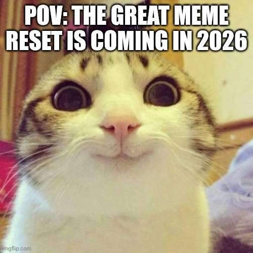 Finally, no more 6-7! | POV: THE GREAT MEME RESET IS COMING IN 2026 | image tagged in memes,smiling cat | made w/ Imgflip meme maker