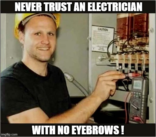 Useful Advice When Hiring Tradesmen ! | NEVER TRUST AN ELECTRICIAN; WITH NO EYEBROWS ! | image tagged in advice,electrician,eyebrows | made w/ Imgflip meme maker