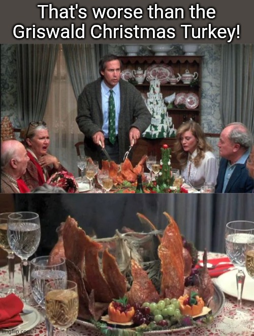 That's worse than the Griswald Christmas Turkey! | made w/ Imgflip meme maker
