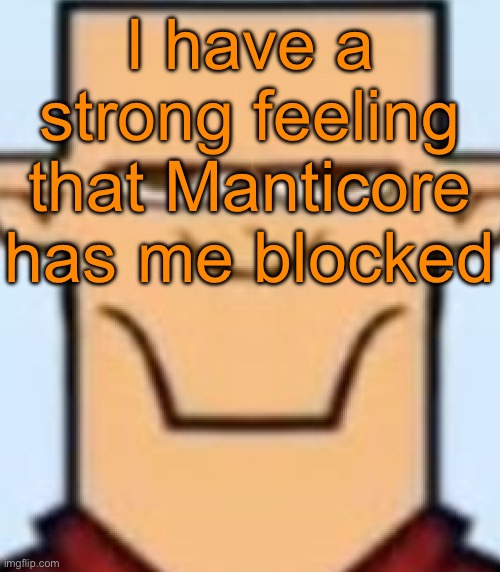 If that‘s true it would be funny af cause he only unblocks me when I ban him so he can find an invalid reason to ban me | I have a strong feeling that Manticore has me blocked | image tagged in sped tyler | made w/ Imgflip meme maker