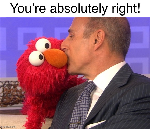 elmo kisses man | You’re absolutely right! | image tagged in elmo kisses man | made w/ Imgflip meme maker