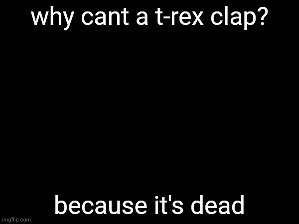 why cant a t-rex clap? because it's dead | made w/ Imgflip meme maker