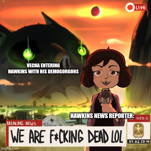 Hawkins is doomed | VECNA ENTERING HAWKINS WITH HIS DEMOGORGONS; HAWKINS NEWS REPORTER: | image tagged in owl house we ded,stranger things,jpfan102504 | made w/ Imgflip meme maker