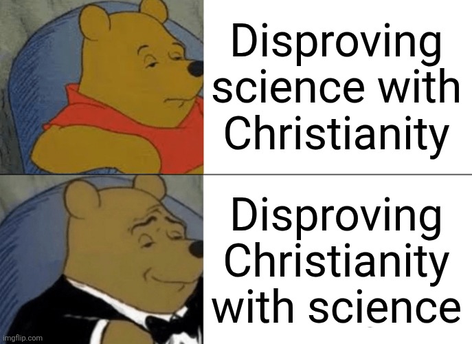 Disproving Christianity with science | Disproving science with Christianity; Disproving Christianity with science | image tagged in memes,tuxedo winnie the pooh,jpfan102504,religion | made w/ Imgflip meme maker