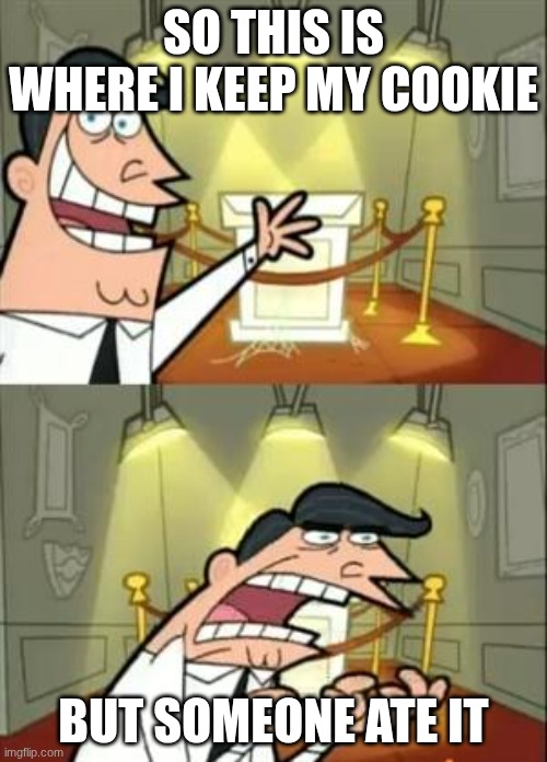 NOOOOOOOO | SO THIS IS WHERE I KEEP MY COOKIE; BUT SOMEONE ATE IT | image tagged in memes,this is where i'd put my trophy if i had one | made w/ Imgflip meme maker