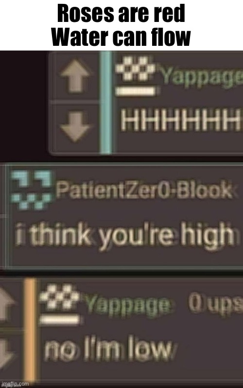 low | Roses are red
Water can flow | image tagged in low | made w/ Imgflip meme maker