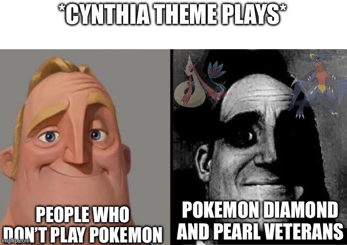 I still have ptsd | *CYNTHIA THEME PLAYS*; PEOPLE WHO DON’T PLAY POKEMON; POKEMON DIAMOND AND PEARL VETERANS | image tagged in tramautized mr incredible | made w/ Imgflip meme maker