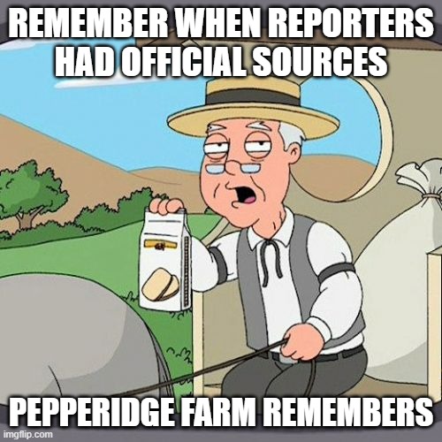 Pepperidge Farm Remembers | REMEMBER WHEN REPORTERS HAD OFFICIAL SOURCES; PEPPERIDGE FARM REMEMBERS | image tagged in memes,pepperidge farm remembers | made w/ Imgflip meme maker