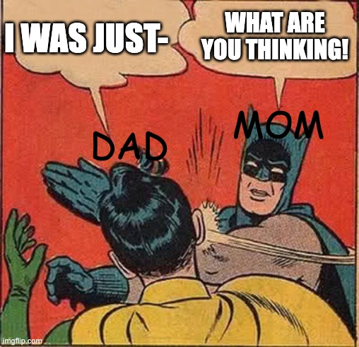 Batman Slapping Robin Meme | MOM DAD WHAT ARE YOU THINKING! I WAS JUST- | image tagged in memes,batman slapping robin | made w/ Imgflip meme maker
