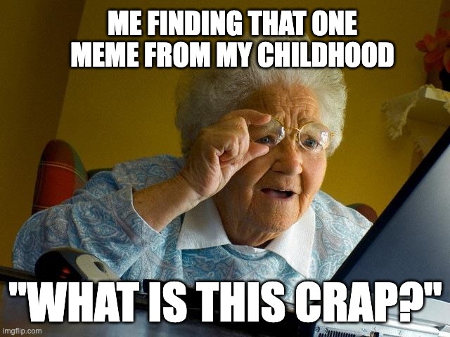 Im back from going offline ppl! | ME FINDING THAT ONE MEME FROM MY CHILDHOOD; "WHAT IS THIS CRAP?" | image tagged in memes,grandma finds the internet | made w/ Imgflip meme maker
