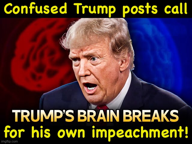 https://m.youtube.com/watch?v=R7iQfKK2lBU&pp=0gcJCRUKAYcqIYzv | Confused Trump posts call; for his own impeachment! | image tagged in confused trump | made w/ Imgflip meme maker