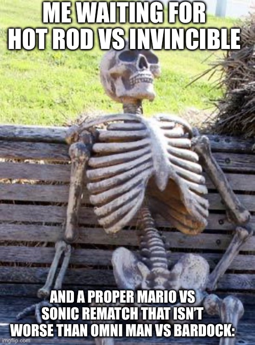 Post 10 of Death Battle Slander (More Specifically Mario vs Sonic 2018) | ME WAITING FOR HOT ROD VS INVINCIBLE; AND A PROPER MARIO VS SONIC REMATCH THAT ISN’T WORSE THAN OMNI MAN VS BARDOCK: | image tagged in memes,waiting skeleton | made w/ Imgflip meme maker
