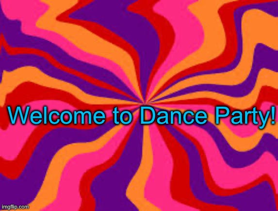 Feeling Groovy | Welcome to Dance Party! | image tagged in feeling groovy | made w/ Imgflip meme maker