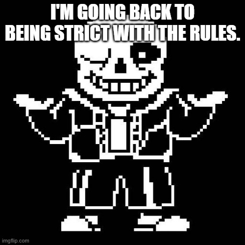 I encourage you guys do as well. (Ahem ahem, no low qual posts.) | I'M GOING BACK TO BEING STRICT WITH THE RULES. | image tagged in sans undertale | made w/ Imgflip meme maker