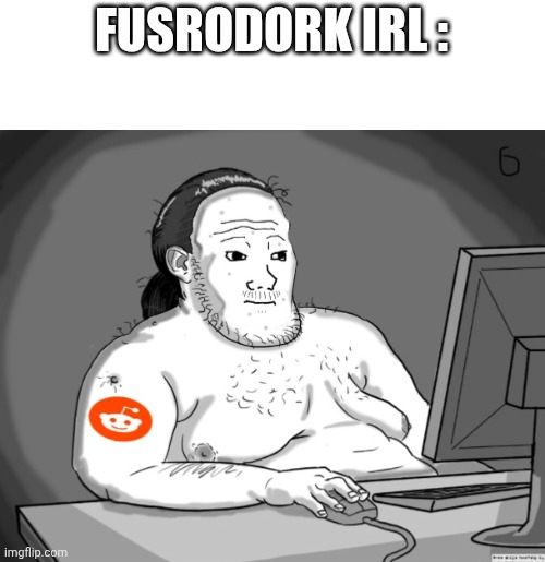 Average Redditor | FUSRODORK IRL : | image tagged in average redditor | made w/ Imgflip meme maker