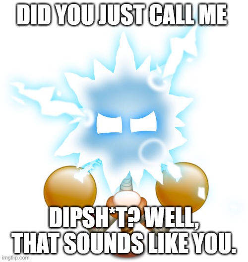 DID YOU JUST CALL ME DIPSH*T? WELL, THAT SOUNDS LIKE YOU. | made w/ Imgflip meme maker