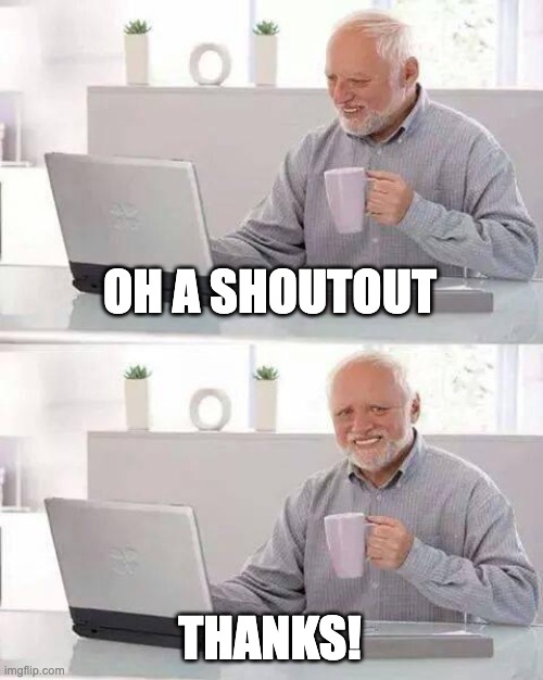 Hide the Pain Harold Meme | OH A SHOUTOUT THANKS! | image tagged in memes,hide the pain harold | made w/ Imgflip meme maker
