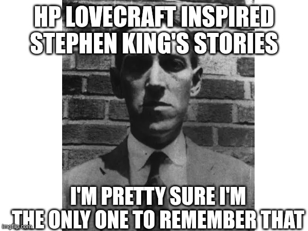HP LOVECRAFT INSPIRED STEPHEN KING'S STORIES; I'M PRETTY SURE I'M THE ONLY ONE TO REMEMBER THAT | made w/ Imgflip meme maker
