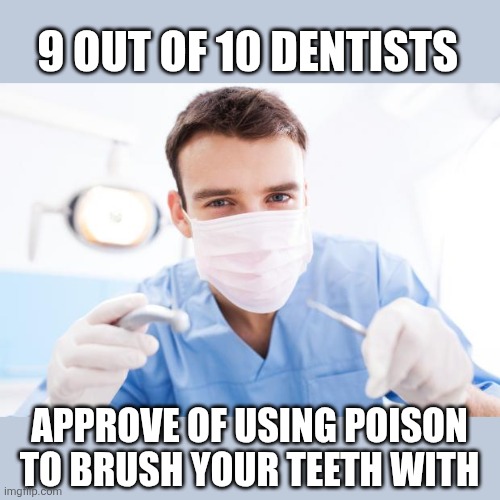 Dentist | 9 OUT OF 10 DENTISTS APPROVE OF USING POISON TO BRUSH YOUR TEETH WITH | image tagged in dentist | made w/ Imgflip meme maker
