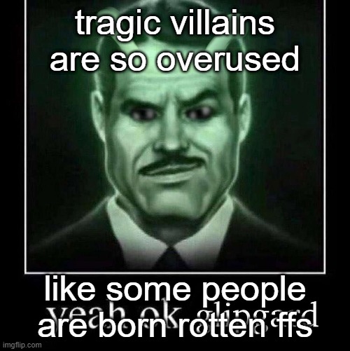 I miss when bad guys where just carried away by their personalities instead of having deep ass motives nobody give af about | tragic villains are so overused; like some people are born rotten ffs | image tagged in yeah ok glipgard | made w/ Imgflip meme maker