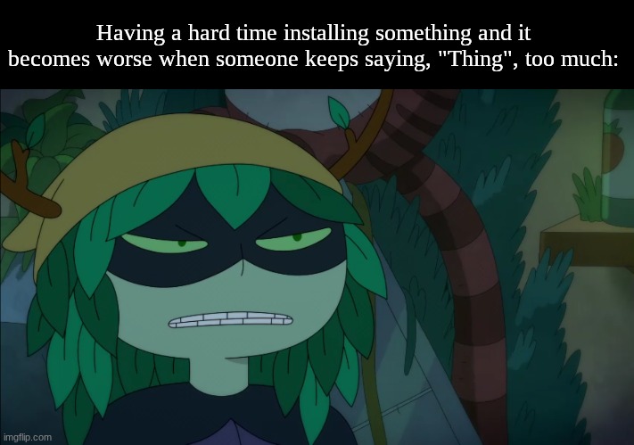 Thank you for the helpful information | Having a hard time installing something and it becomes worse when someone keeps saying, "Thing", too much: | image tagged in memes,funny,relatable,cartoon,adventure time | made w/ Imgflip meme maker
