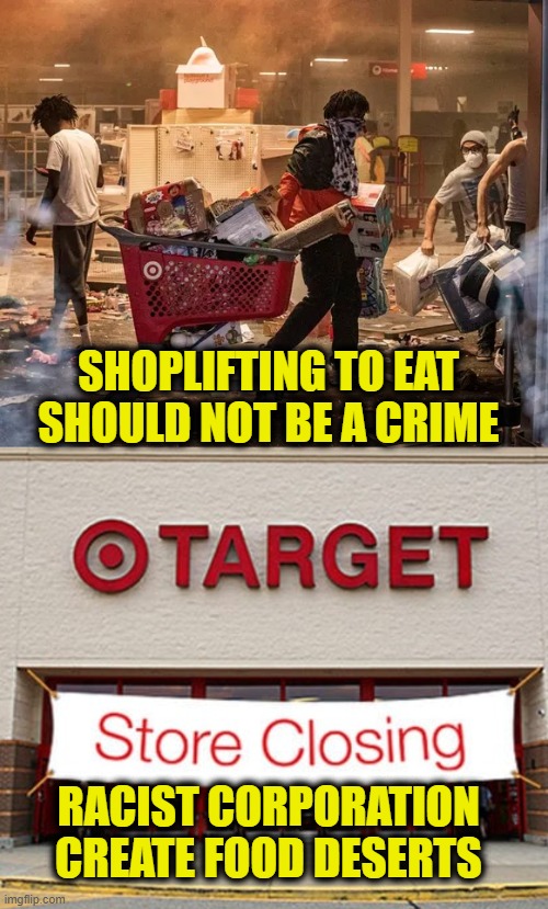 More Leftist Logic | SHOPLIFTING TO EAT
SHOULD NOT BE A CRIME; RACIST CORPORATION
CREATE FOOD DESERTS | image tagged in leftists | made w/ Imgflip meme maker