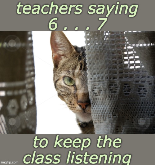 It's a rough job, but somebody chooses to do it | teachers saying
6 . . . 7; to keep the class listening | image tagged in sneaky cat,67,numbers,teacher,learning,math | made w/ Imgflip meme maker