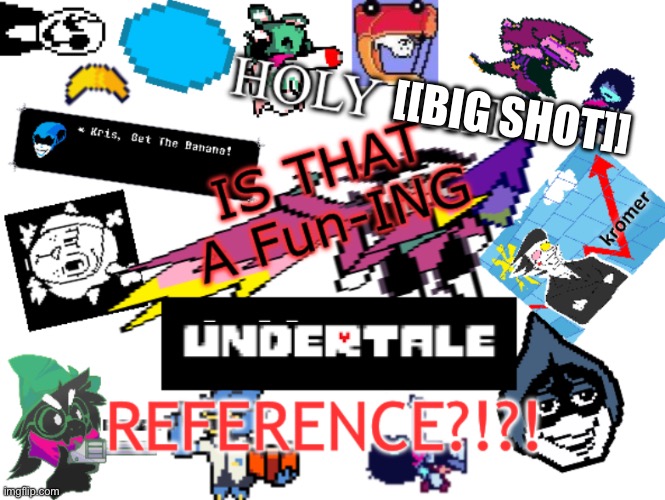 IS THAT A DELTARUNE REFERENCE?!?! | [[BIG SHOT]] | image tagged in is that a deltarune reference | made w/ Imgflip meme maker