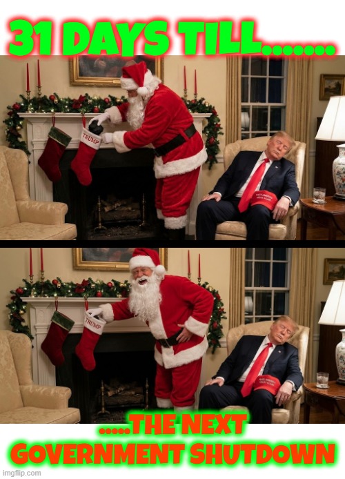 31 DAYS TILL...... | 31 DAYS TILL....... .....THE NEXT GOVERNMENT SHUTDOWN | image tagged in 31 days till,santa naughty list,santa,trump,government shutdown,merry christmas | made w/ Imgflip meme maker