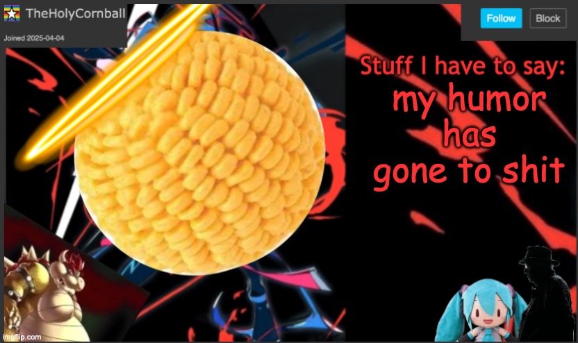 Cornball's New Temp | my humor has gone to shit | image tagged in cornball's new temp | made w/ Imgflip meme maker