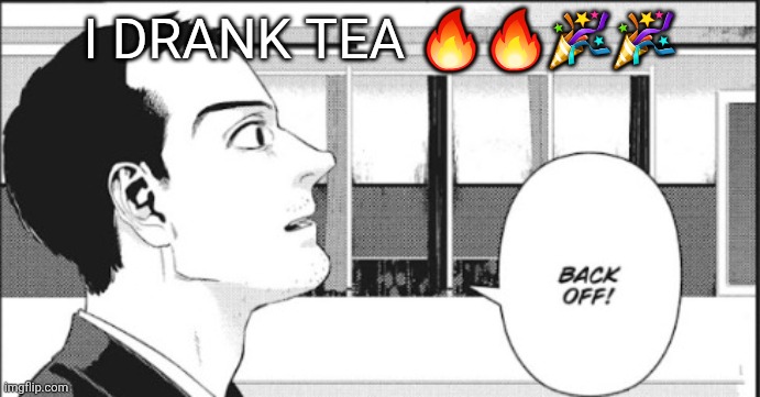 Mein Son | I DRANK TEA 🔥🔥🎉🎉 | image tagged in mein son | made w/ Imgflip meme maker